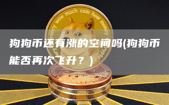 狗狗币还有涨的空间吗 - 狗狗币能否再次飞升？